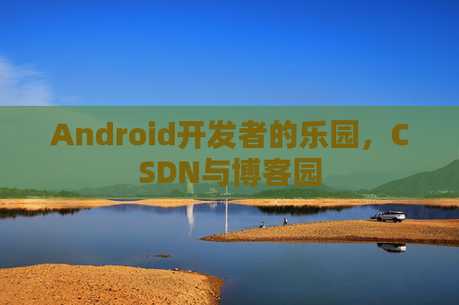 Android开发者的乐园，CSDN与博客园