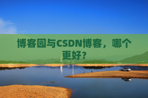 博客园与CSDN博客，哪个更好？
