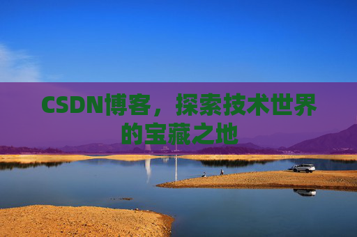 CSDN博客，探索技术世界的宝藏之地