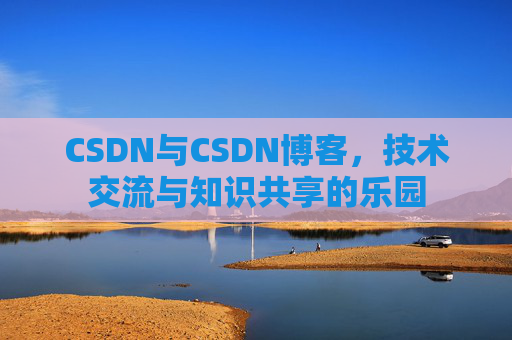 CSDN与CSDN博客，技术交流与知识共享的乐园