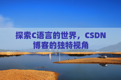 探索C语言的世界,CSDN博客的独特视角 探索C语言的世界,CSDN博客的独特视角